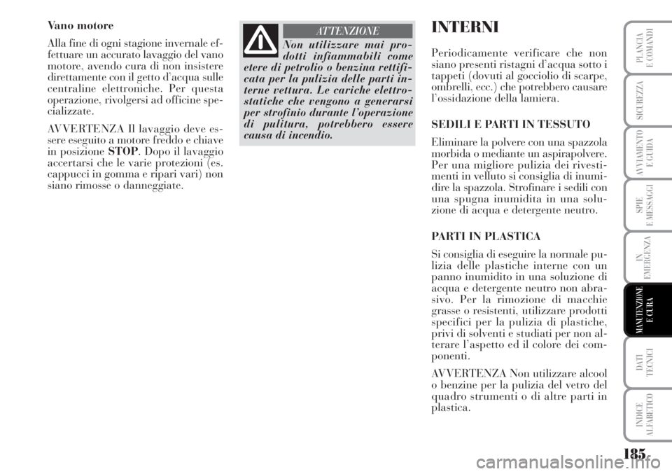 Lancia Musa 2010  Libretto Uso Manutenzione (in Italian) 185
SPIE
E MESSAGGI
DATI 
TECNICI
INDICE
ALFABETICO
PLANCIA
E COMANDI
SICUREZZA
AVVIAMENTO 
E GUIDA
IN
EMERGENZA
MANUTENZIONEE CURA
Vano motore
Alla fine di ogni stagione invernale ef-
fettuare un acc
