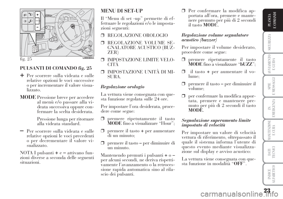 Lancia Musa 2010  Libretto Uso Manutenzione (in Italian) 23
SICUREZZA
AVVIAMENTO 
E GUIDA
SPIE
E MESSAGGI
IN
EMERGENZA
MANUTENZIONEE CURA
DATI 
TECNICI
INDICE
ALFABETICO
PLANCIA
E COMANDI
PULSANTI DI COMANDO fig. 25
+Per scorrere sulla videata e sulle
relat