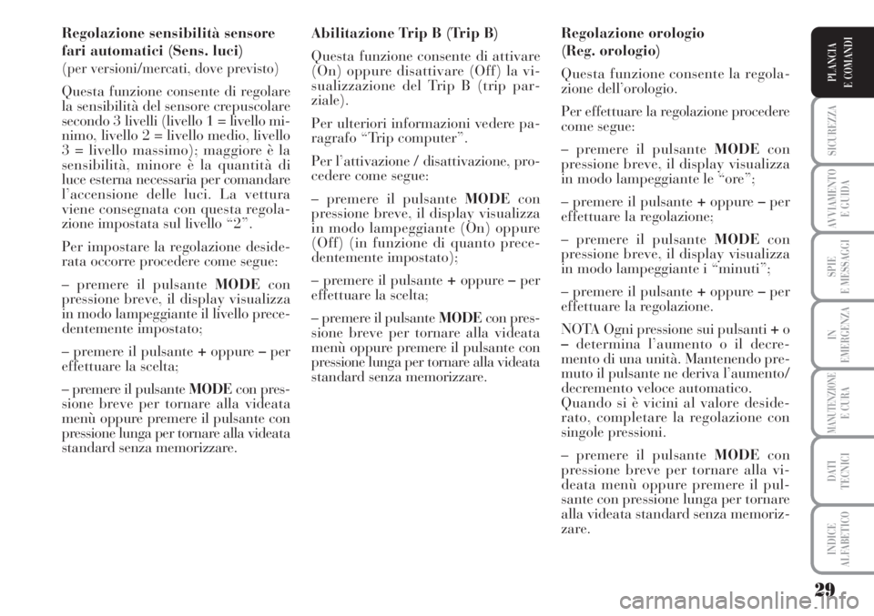 Lancia Musa 2010  Libretto Uso Manutenzione (in Italian) 29
SICUREZZA
AVVIAMENTO 
E GUIDA
SPIE
E MESSAGGI
IN
EMERGENZA
MANUTENZIONEE CURA
DATI 
TECNICI
INDICE
ALFABETICO
PLANCIA
E COMANDI
Regolazione sensibilità sensore
fari automatici (Sens. luci) 
(
per 