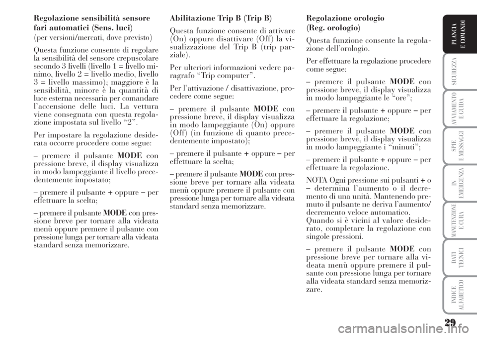 Lancia Musa 2010 Libretto Uso Manutenzione (in Italian) 29
SICUREZZA
AVVIAMENTO
E GUIDA
SPIE
E MESSAGGI
IN
EMERGENZA
MANUTENZIONEE CURA
DATI
TECNICI
INDICE
ALFABETICO
PLANCIA
E COMANDI
Regolazione sensibilità sensore
fari automatici (Sens. luci)
(
per Lancia Musa 2010 Libretto Uso Manutenzione (in Italian) 29
SICUREZZA
AVVIAMENTO
E GUIDA
SPIE
E MESSAGGI
IN
EMERGENZA
MANUTENZIONEE CURA
DATI
TECNICI
INDICE
ALFABETICO
PLANCIA
E COMANDI
Regolazione sensibilità sensore
fari automatici (Sens. luci)
(
per