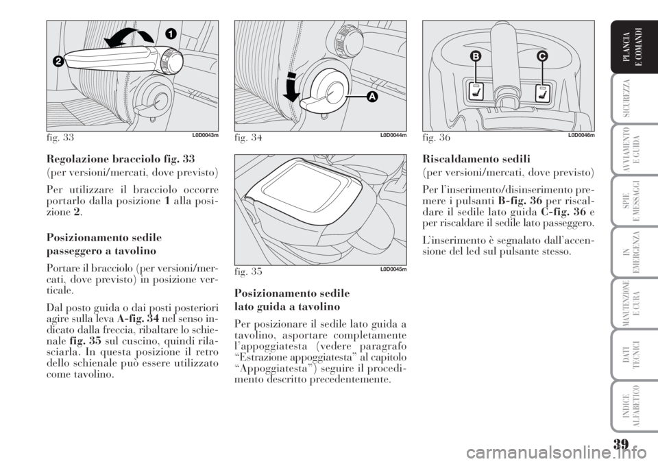 Lancia Musa 2010  Libretto Uso Manutenzione (in Italian) 39
SICUREZZA
AVVIAMENTO 
E GUIDA
SPIE
E MESSAGGI
IN
EMERGENZA
MANUTENZIONEE CURA
DATI 
TECNICI
INDICE
ALFABETICO
PLANCIA
E COMANDI
Regolazione bracciolo fig. 33
(per versioni/mercati, dove previsto) 
