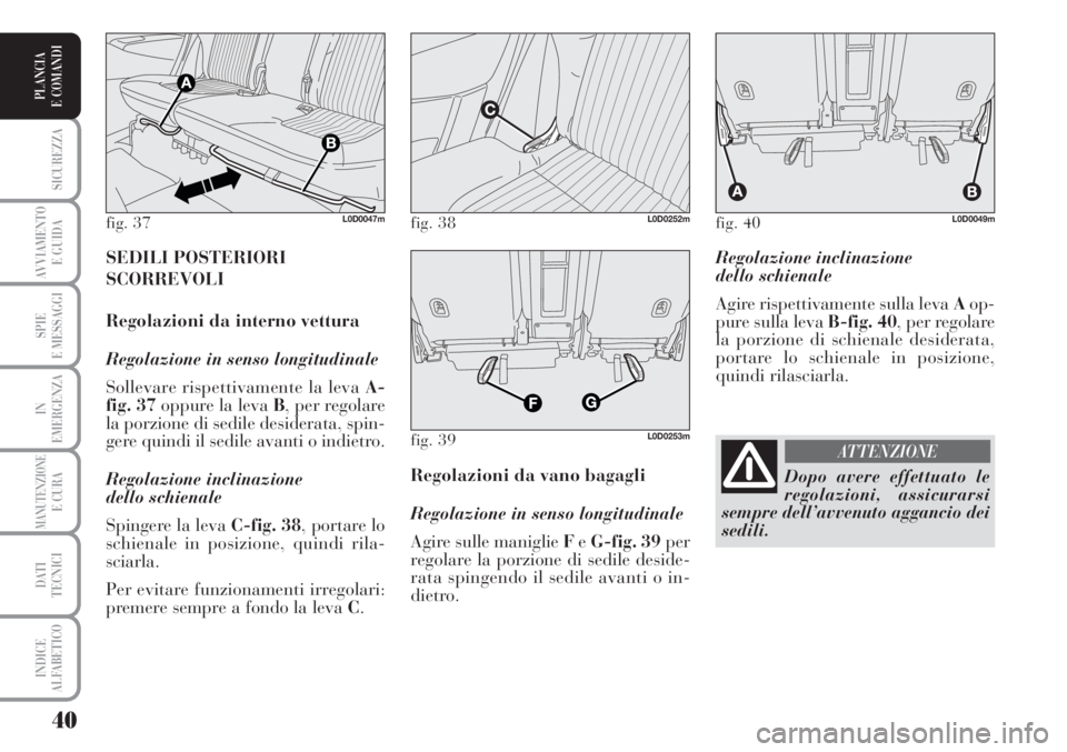 Lancia Musa 2010  Libretto Uso Manutenzione (in Italian) 40
SICUREZZA
AVVIAMENTO 
E GUIDA
SPIE
E MESSAGGI
IN
EMERGENZA
MANUTENZIONEE CURA
DATI 
TECNICI
INDICE
ALFABETICO
PLANCIA
E COMANDI
Regolazione inclinazione 
dello schienale
Agire rispettivamente sulla