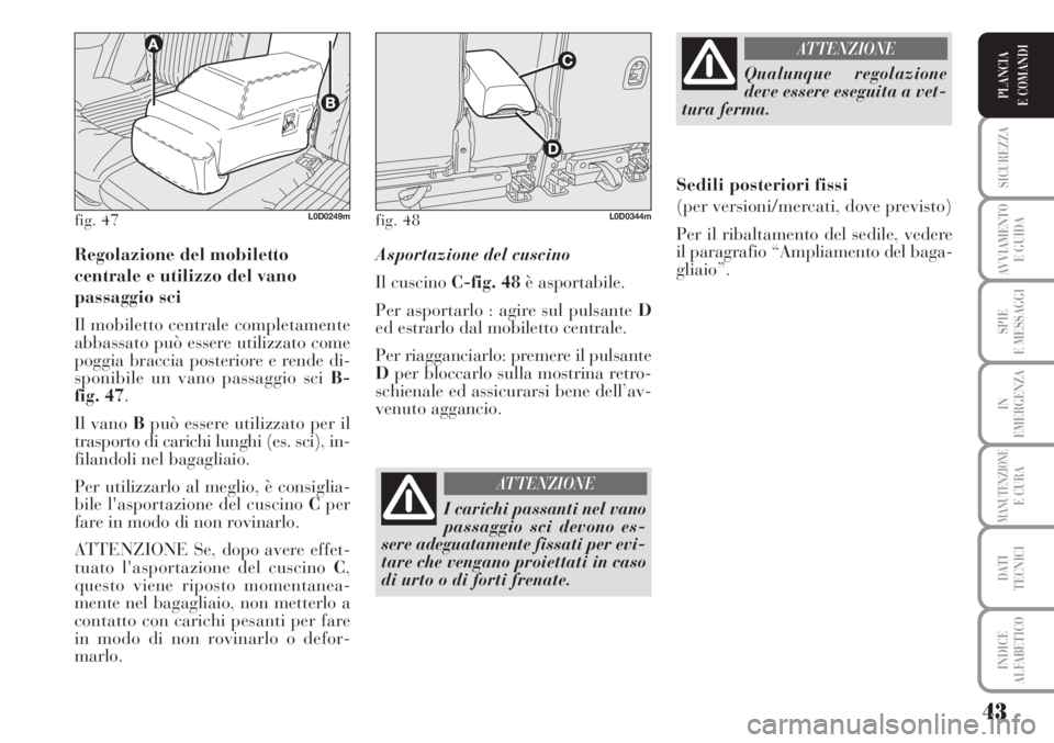 Lancia Musa 2010  Libretto Uso Manutenzione (in Italian) 43
SICUREZZA
AVVIAMENTO 
E GUIDA
SPIE
E MESSAGGI
IN
EMERGENZA
MANUTENZIONEE CURA
DATI 
TECNICI
INDICE
ALFABETICO
PLANCIA
E COMANDI
Regolazione del mobiletto 
centrale e utilizzo del vano 
passaggio sc