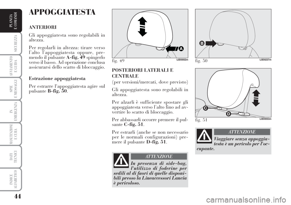 Lancia Musa 2010  Libretto Uso Manutenzione (in Italian) 44
SICUREZZA
AVVIAMENTO 
E GUIDA
SPIE
E MESSAGGI
IN
EMERGENZA
MANUTENZIONEE CURA
DATI 
TECNICI
INDICE
ALFABETICO
PLANCIA
E COMANDI
POSTERIORI LATERALI E
CENTRALE
(per versioni/mercati, dove previsto)
