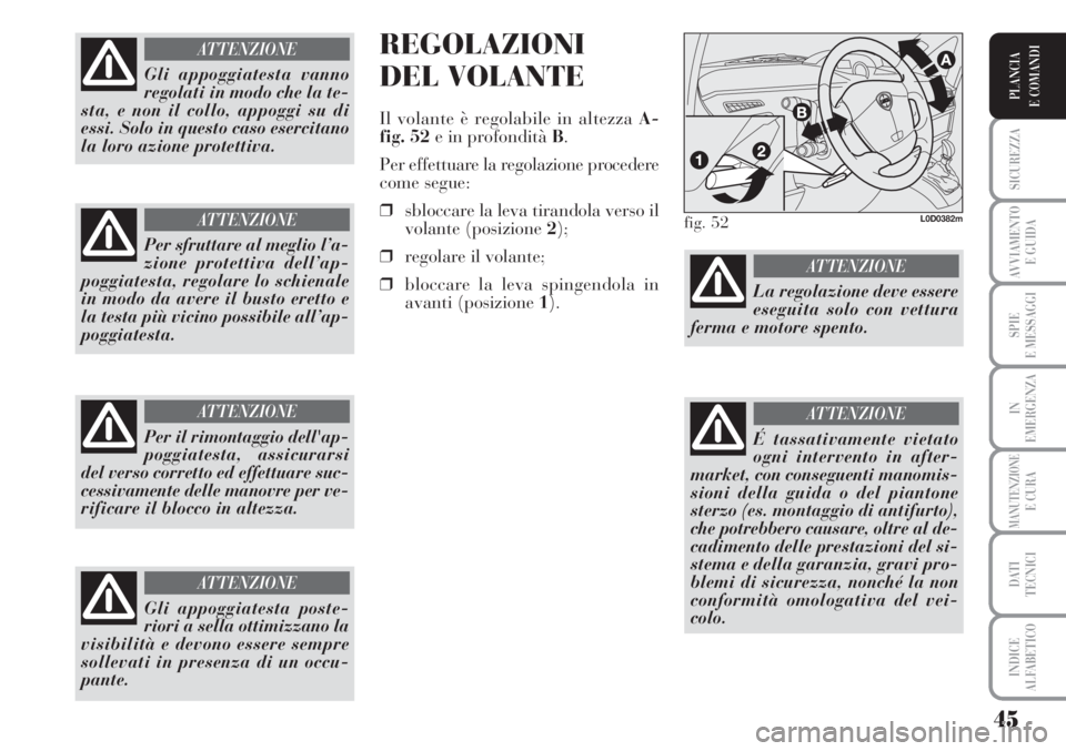 Lancia Musa 2010  Libretto Uso Manutenzione (in Italian) 45
SICUREZZA
AVVIAMENTO 
E GUIDA
SPIE
E MESSAGGI
IN
EMERGENZA
MANUTENZIONEE CURA
DATI 
TECNICI
INDICE
ALFABETICO
PLANCIA
E COMANDI
REGOLAZIONI
DEL VOLANTE
Il volante è regolabile in altezza A-
fig. 5