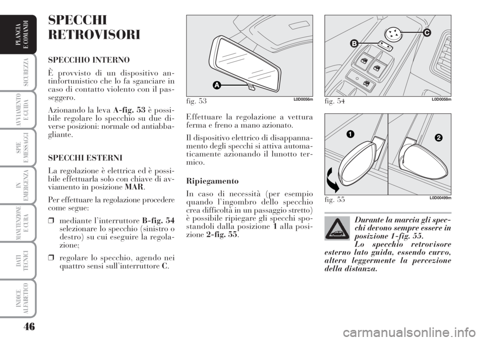 Lancia Musa 2010  Libretto Uso Manutenzione (in Italian) 46
SICUREZZA
AVVIAMENTO 
E GUIDA
SPIE
E MESSAGGI
IN
EMERGENZA
MANUTENZIONEE CURA
DATI 
TECNICI
INDICE
ALFABETICO
PLANCIA
E COMANDI
Effettuare la regolazione a vettura
ferma e freno a mano azionato.
Il