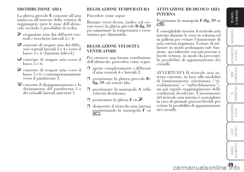 Lancia Musa 2010  Libretto Uso Manutenzione (in Italian) 49
SICUREZZA
AVVIAMENTO 
E GUIDA
SPIE
E MESSAGGI
IN
EMERGENZA
MANUTENZIONEE CURA
DATI 
TECNICI
INDICE
ALFABETICO
PLANCIA
E COMANDI
DISTRIBUZIONE ARIA
La ghiera girevole Econsente all’aria
immessa al