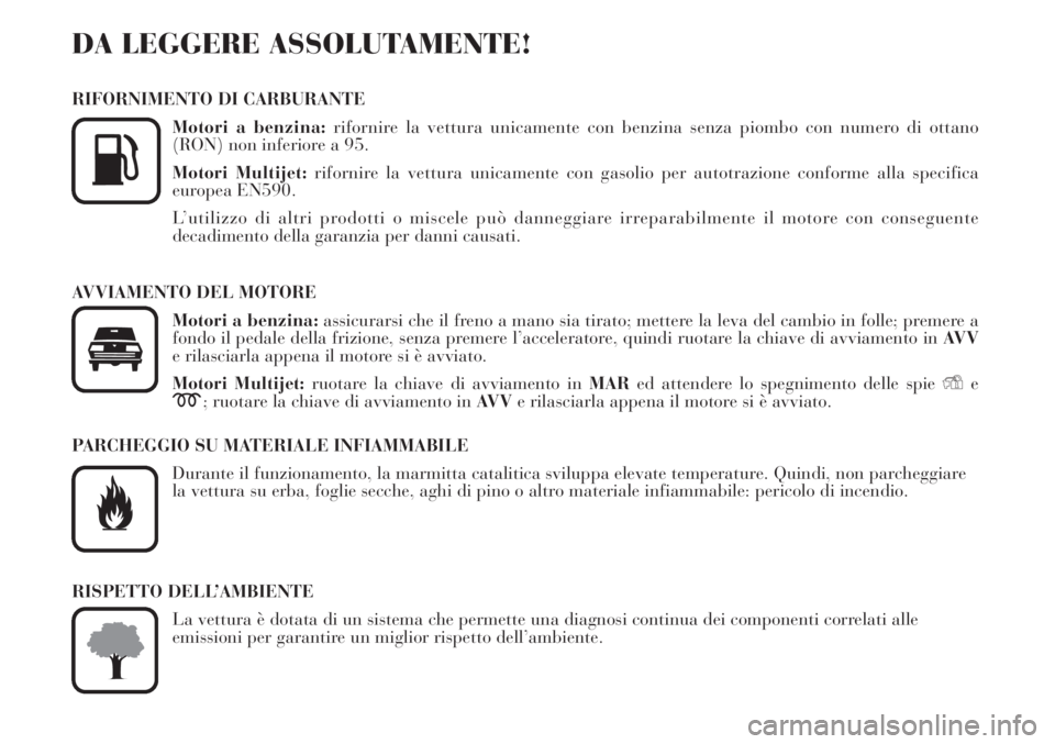 Lancia Musa 2010  Libretto Uso Manutenzione (in Italian) DA LEGGERE ASSOLUTAMENTE!
RIFORNIMENTO DI CARBURANTE
Motori a benzina:rifornire la vettura unicamente con benzina senza piombo con numero di ottano
(RON) non inferiore a 95.
Motori Multijet:rifornire 