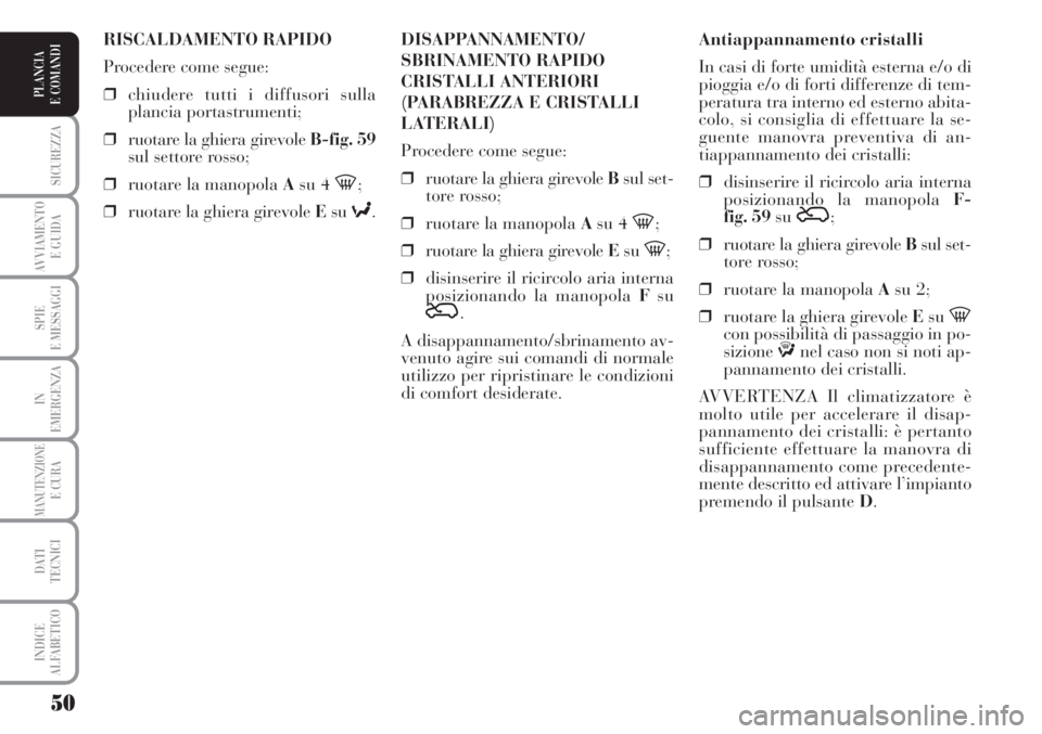 Lancia Musa 2010  Libretto Uso Manutenzione (in Italian) 50
SICUREZZA
AVVIAMENTO 
E GUIDA
SPIE
E MESSAGGI
IN
EMERGENZA
MANUTENZIONEE CURA
DATI 
TECNICI
INDICE
ALFABETICO
PLANCIA
E COMANDI
Antiappannamento cristalli
In casi di forte umidità esterna e/o di
p