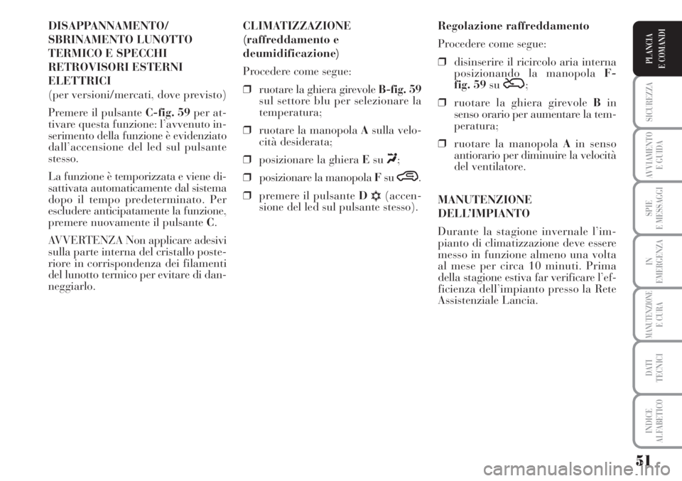 Lancia Musa 2010  Libretto Uso Manutenzione (in Italian) 51
SICUREZZA
AVVIAMENTO 
E GUIDA
SPIE
E MESSAGGI
IN
EMERGENZA
MANUTENZIONEE CURA
DATI 
TECNICI
INDICE
ALFABETICO
PLANCIA
E COMANDI
DISAPPANNAMENTO/
SBRINAMENTO LUNOTTO
TERMICO E SPECCHI
RETROVISORI ES