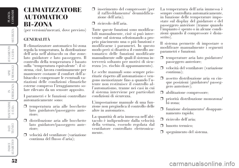 Lancia Musa 2010  Libretto Uso Manutenzione (in Italian) 52
SICUREZZA
AVVIAMENTO 
E GUIDA
SPIE
E MESSAGGI
IN
EMERGENZA
MANUTENZIONEE CURA
DATI 
TECNICI
INDICE
ALFABETICO
PLANCIA
E COMANDI
La temperatura dell’aria immessa è
sempre controllata automaticame