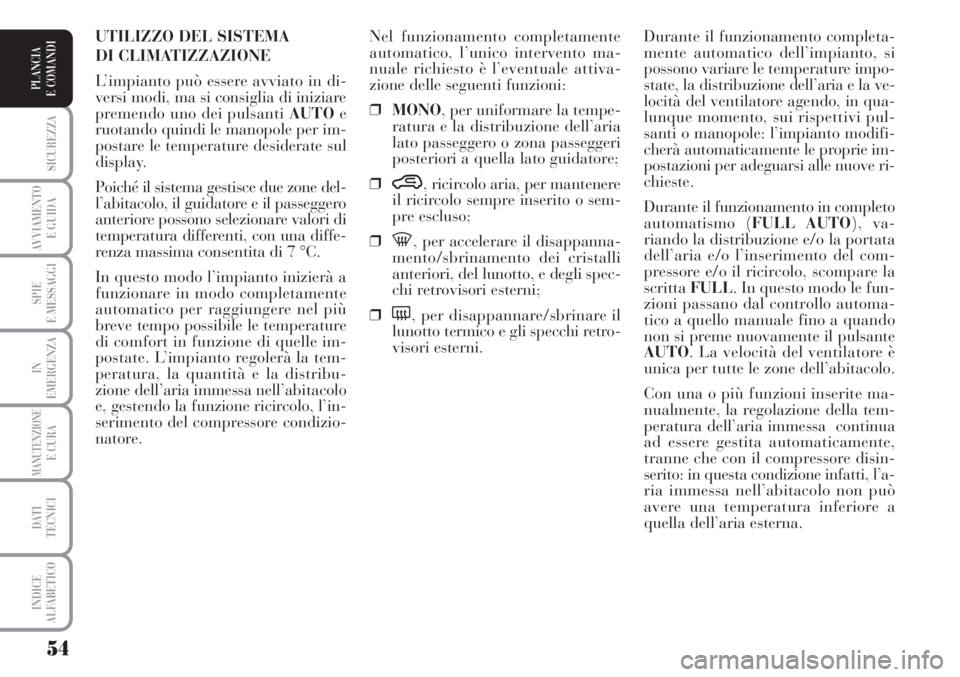 Lancia Musa 2010  Libretto Uso Manutenzione (in Italian) 54
SICUREZZA
AVVIAMENTO 
E GUIDA
SPIE
E MESSAGGI
IN
EMERGENZA
MANUTENZIONEE CURA
DATI 
TECNICI
INDICE
ALFABETICO
PLANCIA
E COMANDI
Durante il funzionamento completa-
mente automatico dell’impianto, 