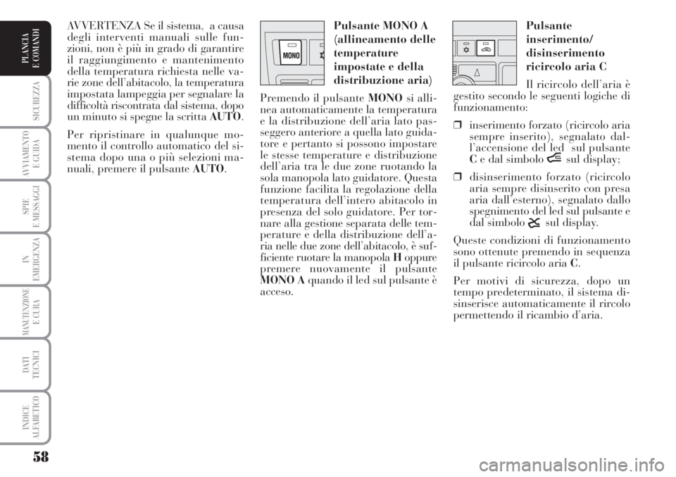Lancia Musa 2010  Libretto Uso Manutenzione (in Italian) 58
SICUREZZA
AVVIAMENTO 
E GUIDA
SPIE
E MESSAGGI
IN
EMERGENZA
MANUTENZIONEE CURA
DATI 
TECNICI
INDICE
ALFABETICO
PLANCIA
E COMANDI
Pulsante
inserimento/
disinserimento
ricircolo aria C 
Il ricircolo d
