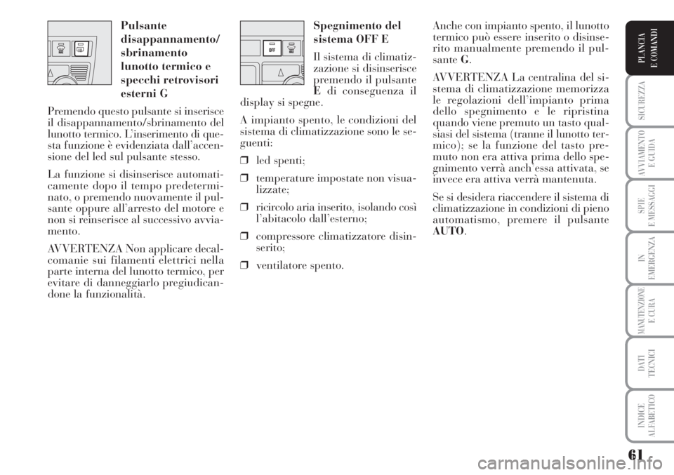 Lancia Musa 2010 Libretto Uso Manutenzione (in Italian) 61
SICUREZZA
AVVIAMENTO
E GUIDA
SPIE
E MESSAGGI
IN
EMERGENZA
MANUTENZIONEE CURA
DATI
TECNICI
INDICE
ALFABETICO
PLANCIA
E COMANDI
Spegnimento del
sistema OFF E
Il sistema di climatiz-
zazione si disi Lancia Musa 2010 Libretto Uso Manutenzione (in Italian) 61
SICUREZZA
AVVIAMENTO
E GUIDA
SPIE
E MESSAGGI
IN
EMERGENZA
MANUTENZIONEE CURA
DATI
TECNICI
INDICE
ALFABETICO
PLANCIA
E COMANDI
Spegnimento del
sistema OFF E
Il sistema di climatiz-
zazione si disi
