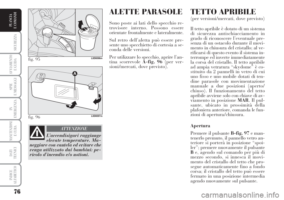 Lancia Musa 2010  Libretto Uso Manutenzione (in Italian) ALETTE PARASOLE
Sono poste ai lati dello specchio re-
trovisore interno. Possono essere
orientate frontalmente e lateralmente.
Sul retro dell’aletta può essere pre-
sente uno specchietto di cortesi