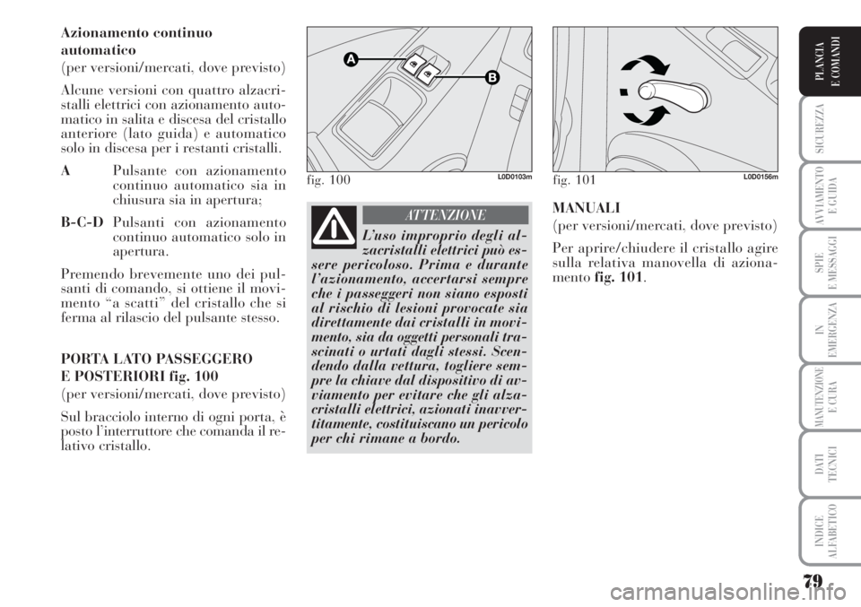 Lancia Musa 2010  Libretto Uso Manutenzione (in Italian) 79
SICUREZZA
AVVIAMENTO 
E GUIDA
SPIE
E MESSAGGI
IN
EMERGENZA
MANUTENZIONEE CURA
DATI 
TECNICI
INDICE
ALFABETICO
PLANCIA
E COMANDI
Azionamento continuo
automatico
(per versioni/mercati, dove previsto)