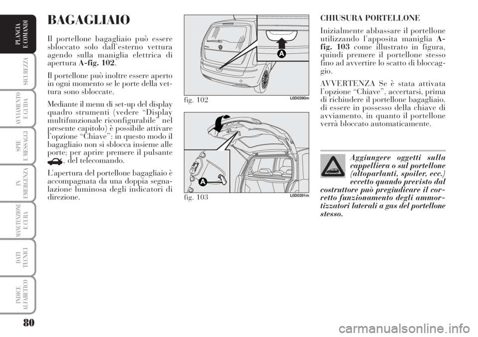 Lancia Musa 2010  Libretto Uso Manutenzione (in Italian) 80
SICUREZZA
AVVIAMENTO 
E GUIDA
SPIE
E MESSAGGI
IN
EMERGENZA
MANUTENZIONEE CURA
DATI 
TECNICI
INDICE
ALFABETICO
PLANCIA
E COMANDI
CHIUSURA PORTELLONE
Inizialmente abbassare il portellone
utilizzando 