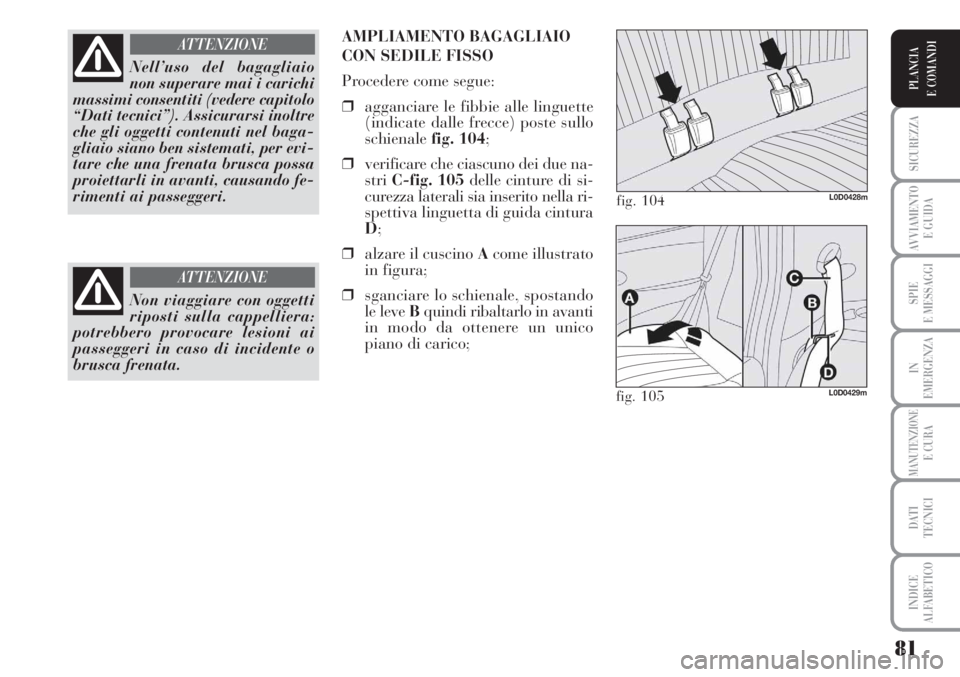 Lancia Musa 2010  Libretto Uso Manutenzione (in Italian) 81
SICUREZZA
AVVIAMENTO 
E GUIDA
SPIE
E MESSAGGI
IN
EMERGENZA
MANUTENZIONEE CURA
DATI 
TECNICI
INDICE
ALFABETICO
PLANCIA
E COMANDI
Nell’uso del bagagliaio
non superare mai i carichi
massimi consenti