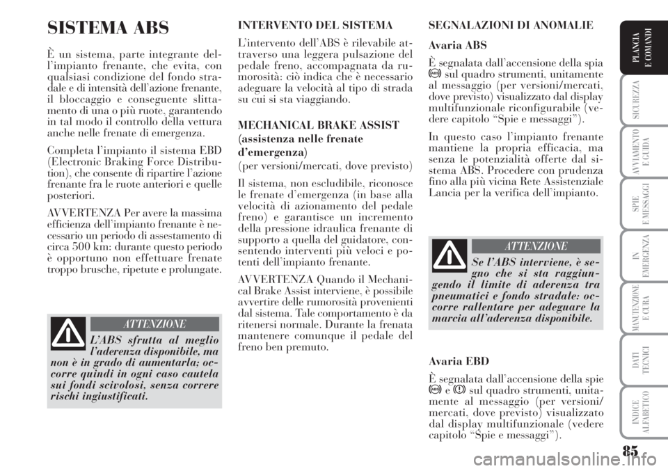 Lancia Musa 2010  Libretto Uso Manutenzione (in Italian) 85
SICUREZZA
AVVIAMENTO 
E GUIDA
SPIE
E MESSAGGI
IN
EMERGENZA
MANUTENZIONEE CURA
DATI 
TECNICI
INDICE
ALFABETICO
PLANCIA
E COMANDI
SISTEMA ABS 
È un sistema, parte integrante del-
l’impianto frenan