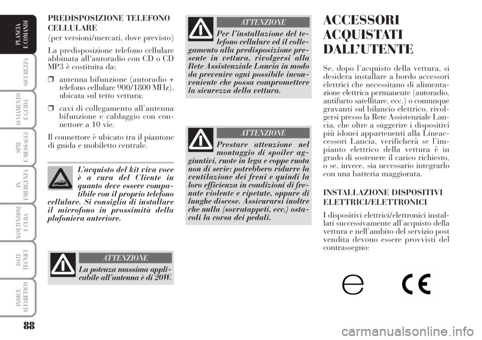 Lancia Musa 2010  Libretto Uso Manutenzione (in Italian) 88
SICUREZZA
AVVIAMENTO 
E GUIDA
SPIE
E MESSAGGI
IN
EMERGENZA
MANUTENZIONEE CURA
DATI 
TECNICI
INDICE
ALFABETICO
PLANCIA
E COMANDI
ACCESSORI
ACQUISTATI
DALL’UTENTE
Se, dopo l’acquisto della vettur