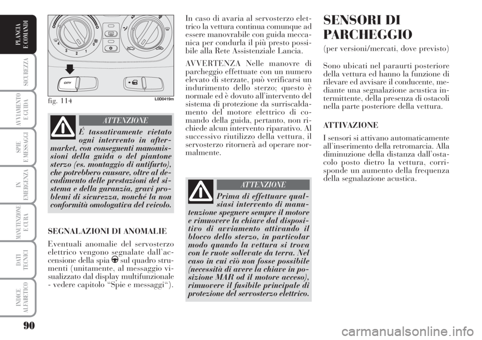 Lancia Musa 2010  Libretto Uso Manutenzione (in Italian) 90
SICUREZZA
AVVIAMENTO 
E GUIDA
SPIE
E MESSAGGI
IN
EMERGENZA
MANUTENZIONEE CURA
DATI 
TECNICI
INDICE
ALFABETICO
PLANCIA
E COMANDI
In caso di avaria al servosterzo elet-
trico la vettura continua comu