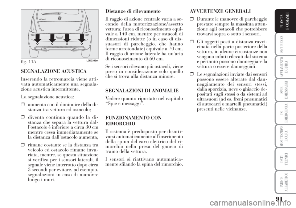 Lancia Musa 2010  Libretto Uso Manutenzione (in Italian) 91
SICUREZZA
AVVIAMENTO 
E GUIDA
SPIE
E MESSAGGI
IN
EMERGENZA
MANUTENZIONEE CURA
DATI 
TECNICI
INDICE
ALFABETICO
PLANCIA
E COMANDI
Distanze di rilevamento
Il raggio di azione centrale varia a se-
cond