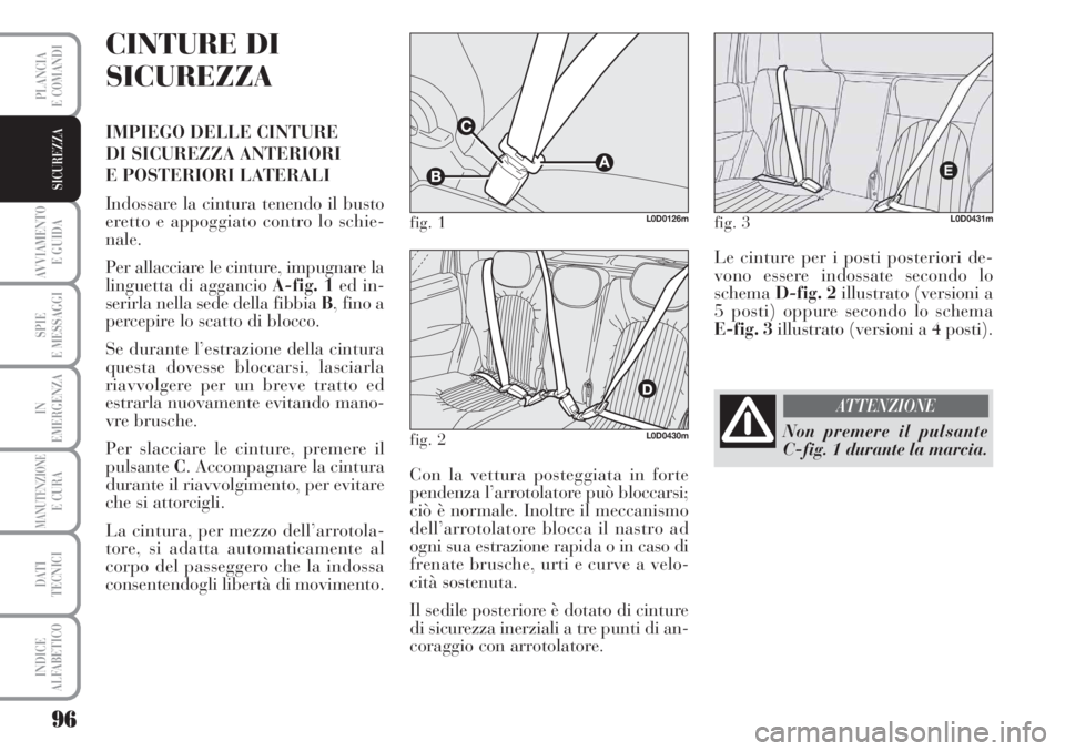 Lancia Musa 2010  Libretto Uso Manutenzione (in Italian) 96
AVVIAMENTO 
E GUIDA
SPIE
E MESSAGGI
IN
EMERGENZA
MANUTENZIONEE CURA
DATI 
TECNICI
INDICE
ALFABETICO
PLANCIA
E COMANDI
SICUREZZA
CINTURE DI
SICUREZZA
IMPIEGO DELLE CINTURE 
DI SICUREZZA ANTERIORI 
E