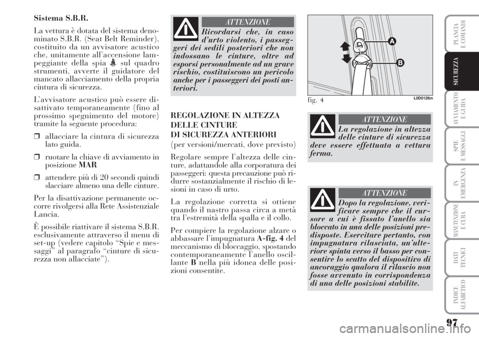 Lancia Musa 2010  Libretto Uso Manutenzione (in Italian) 97
AVVIAMENTO 
E GUIDA
SPIE
E MESSAGGI
IN
EMERGENZA
MANUTENZIONEE CURA
DATI 
TECNICI
INDICE
ALFABETICO
PLANCIA
E COMANDI
SICUREZZA
Sistema S.B.R.
La vettura è dotata del sistema deno-
minato S.B.R. (
