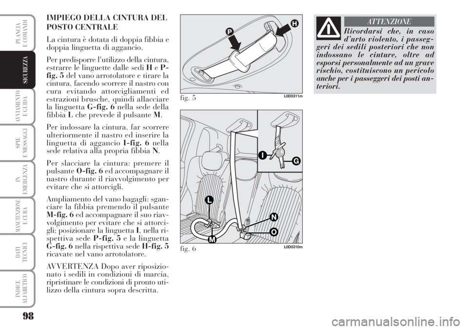 Lancia Musa 2010  Libretto Uso Manutenzione (in Italian) 98
AVVIAMENTO 
E GUIDA
SPIE
E MESSAGGI
IN
EMERGENZA
MANUTENZIONEE CURA
DATI 
TECNICI
INDICE
ALFABETICO
PLANCIA
E COMANDI
SICUREZZA
IMPIEGO DELLA CINTURA DEL
POSTO CENTRALE
La cintura è dotata di dopp