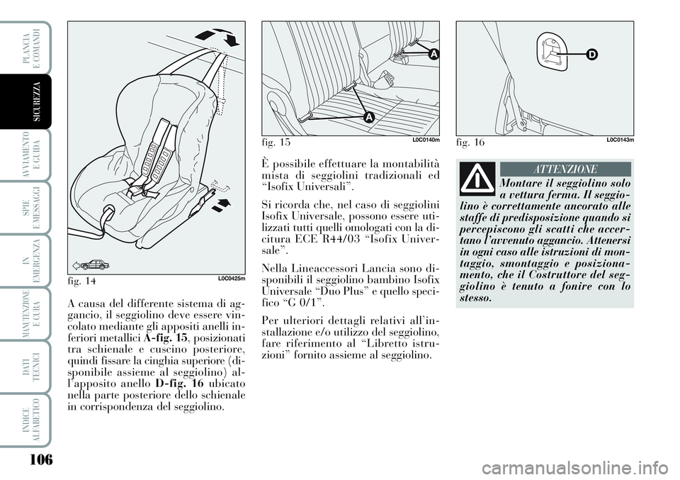 Lancia Musa 2011 Libretto Uso Manutenzione (in Italian) 106
AVVIAMENTO
E GUIDA
SPIE
E MESSAGGI
IN
EMERGENZA
MANUTENZIONEE CURA
DATI
TECNICI
INDICE
ALFABETICO
PLANCIA
E COMANDI
SICUREZZA
fig. 14L0C0425m
A causa del differente sistema di ag-
gancio, il seg Lancia Musa 2011 Libretto Uso Manutenzione (in Italian) 106
AVVIAMENTO
E GUIDA
SPIE
E MESSAGGI
IN
EMERGENZA
MANUTENZIONEE CURA
DATI
TECNICI
INDICE
ALFABETICO
PLANCIA
E COMANDI
SICUREZZA
fig. 14L0C0425m
A causa del differente sistema di ag-
gancio, il seg
