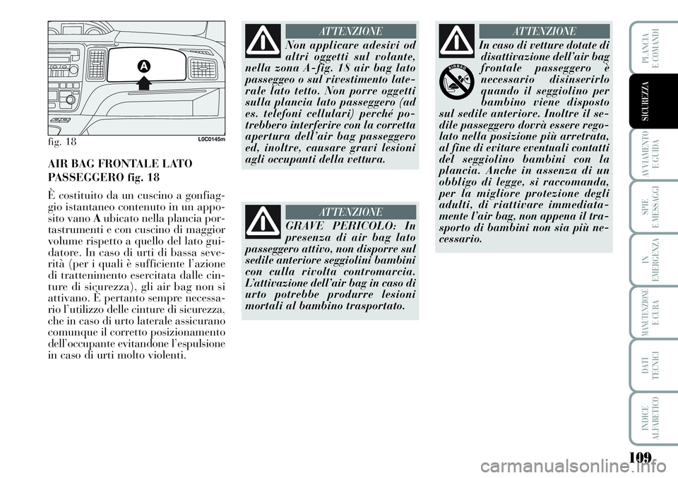 Lancia Musa 2011 Libretto Uso Manutenzione (in Italian) 109
AVVIAMENTO
E GUIDA
SPIE
E MESSAGGI
IN
EMERGENZA
MANUTENZIONEE CURA
DATI
TECNICI
INDICE
ALFABETICO
PLANCIA
E COMANDI
SICUREZZA
fig. 18L0C0145m
AIR BAG FRONTALE LATO
PASSEGGERO fig. 18
È costitui Lancia Musa 2011 Libretto Uso Manutenzione (in Italian) 109
AVVIAMENTO
E GUIDA
SPIE
E MESSAGGI
IN
EMERGENZA
MANUTENZIONEE CURA
DATI
TECNICI
INDICE
ALFABETICO
PLANCIA
E COMANDI
SICUREZZA
fig. 18L0C0145m
AIR BAG FRONTALE LATO
PASSEGGERO fig. 18
È costitui