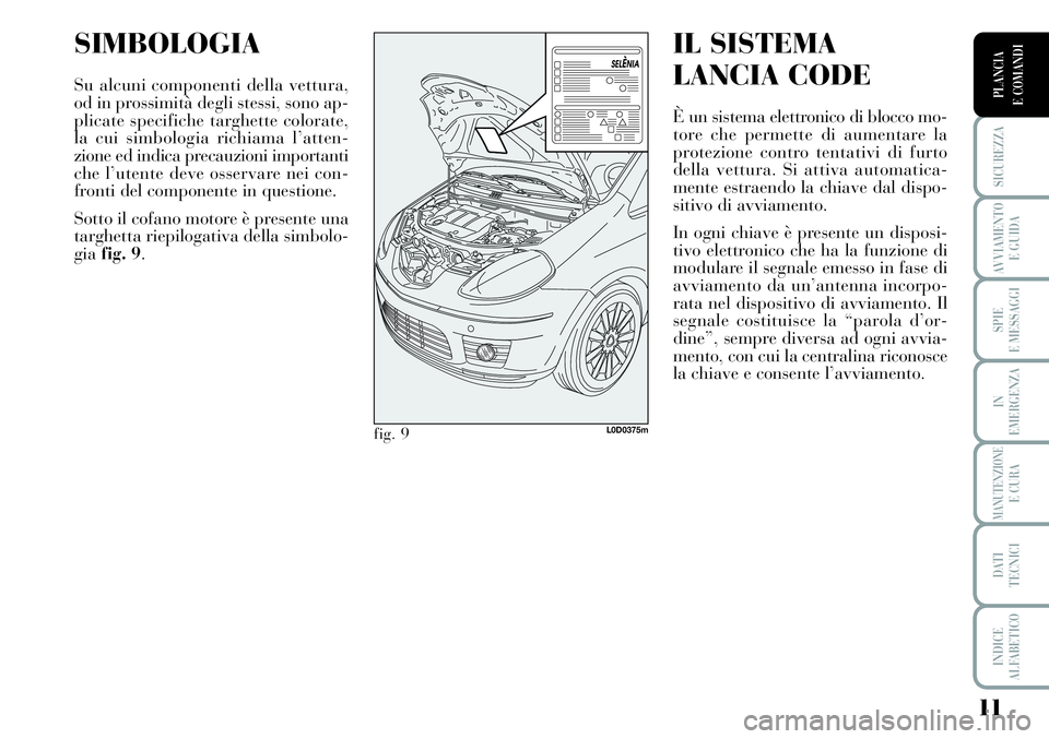 Lancia Musa 2011 Libretto Uso Manutenzione (in Italian) 11
SICUREZZA
AVVIAMENTO
E GUIDA
SPIE
E MESSAGGI
IN
EMERGENZA
MANUTENZIONEE CURA
DATI
TECNICI
INDICE
ALFABETICO
PLANCIA
E COMANDI
SIMBOLOGIA
Su alcuni componenti della vettura,
od in prossimità degl Lancia Musa 2011 Libretto Uso Manutenzione (in Italian) 11
SICUREZZA
AVVIAMENTO
E GUIDA
SPIE
E MESSAGGI
IN
EMERGENZA
MANUTENZIONEE CURA
DATI
TECNICI
INDICE
ALFABETICO
PLANCIA
E COMANDI
SIMBOLOGIA
Su alcuni componenti della vettura,
od in prossimità degl