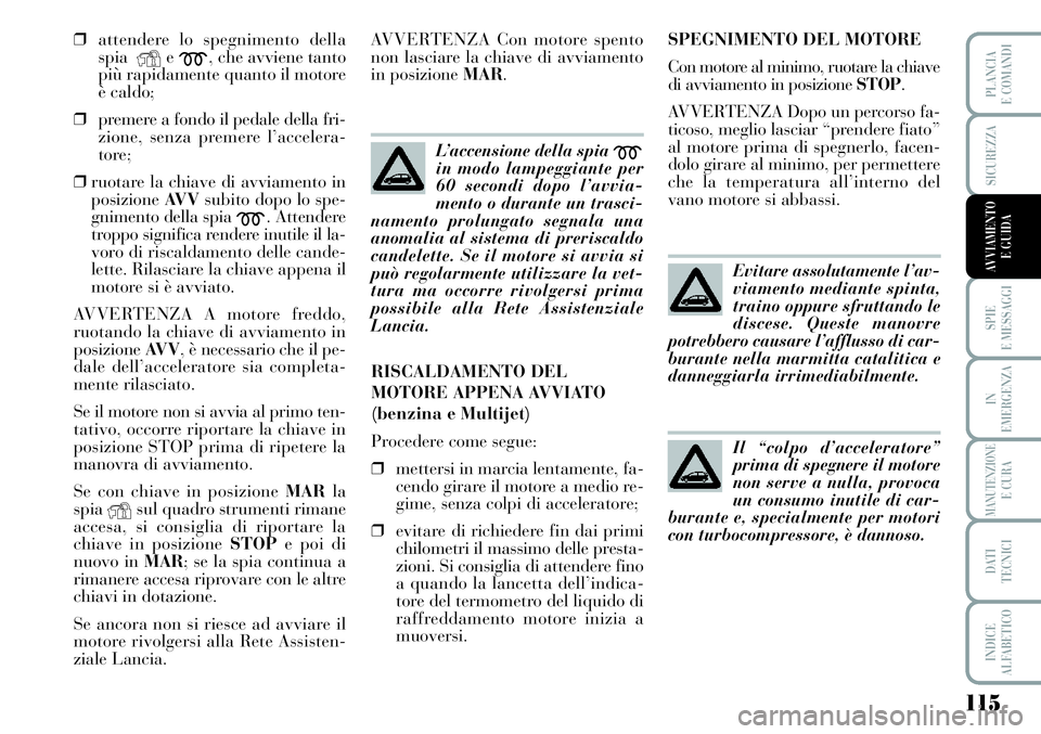 Lancia Musa 2011 Libretto Uso Manutenzione (in Italian) 115
SPIE
E MESSAGGI
IN
EMERGENZA
MANUTENZIONEE CURA
DATI
TECNICI
INDICE
ALFABETICO
PLANCIA
E COMANDI
SICUREZZA
AVVIAMENTO
E GUIDA
❒attendere lo spegnimento della
spia
Ye
m, che avviene tanto
più Lancia Musa 2011 Libretto Uso Manutenzione (in Italian) 115
SPIE
E MESSAGGI
IN
EMERGENZA
MANUTENZIONEE CURA
DATI
TECNICI
INDICE
ALFABETICO
PLANCIA
E COMANDI
SICUREZZA
AVVIAMENTO
E GUIDA
❒attendere lo spegnimento della
spia
Ye
m, che avviene tanto
più