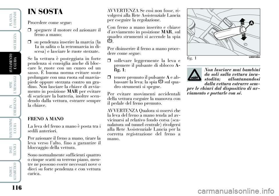 Lancia Musa 2011 Libretto Uso Manutenzione (in Italian) 116
SPIE
E MESSAGGI
IN
EMERGENZA
MANUTENZIONEE CURA
DATI
TECNICI
INDICE
ALFABETICO
PLANCIA
E COMANDI
SICUREZZA
AVVIAMENTO
E GUIDA
IN SOSTA
Procedere come segue:
❒spegnere il motore ed azionare il
Lancia Musa 2011 Libretto Uso Manutenzione (in Italian) 116
SPIE
E MESSAGGI
IN
EMERGENZA
MANUTENZIONEE CURA
DATI
TECNICI
INDICE
ALFABETICO
PLANCIA
E COMANDI
SICUREZZA
AVVIAMENTO
E GUIDA
IN SOSTA
Procedere come segue:
❒spegnere il motore ed azionare il
