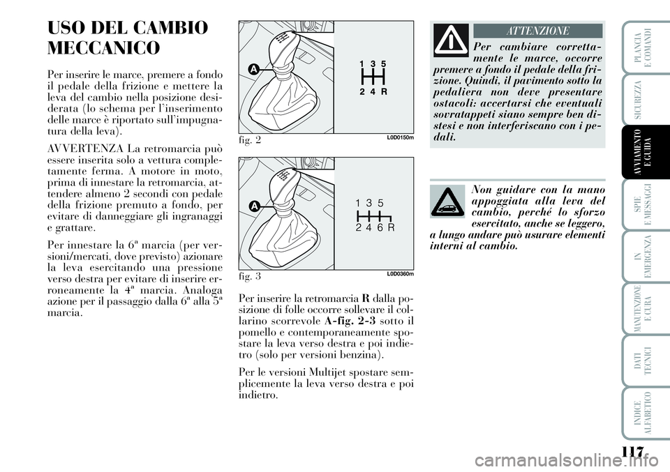 Lancia Musa 2011 Libretto Uso Manutenzione (in Italian) 117
SPIE
E MESSAGGI
IN
EMERGENZA
MANUTENZIONEE CURA
DATI
TECNICI
INDICE
ALFABETICO
PLANCIA
E COMANDI
SICUREZZA
AVVIAMENTO
E GUIDA
USO DEL CAMBIO
MECCANICO
Per inserire le marce, premere a fondo
il p Lancia Musa 2011 Libretto Uso Manutenzione (in Italian) 117
SPIE
E MESSAGGI
IN
EMERGENZA
MANUTENZIONEE CURA
DATI
TECNICI
INDICE
ALFABETICO
PLANCIA
E COMANDI
SICUREZZA
AVVIAMENTO
E GUIDA
USO DEL CAMBIO
MECCANICO
Per inserire le marce, premere a fondo
il p