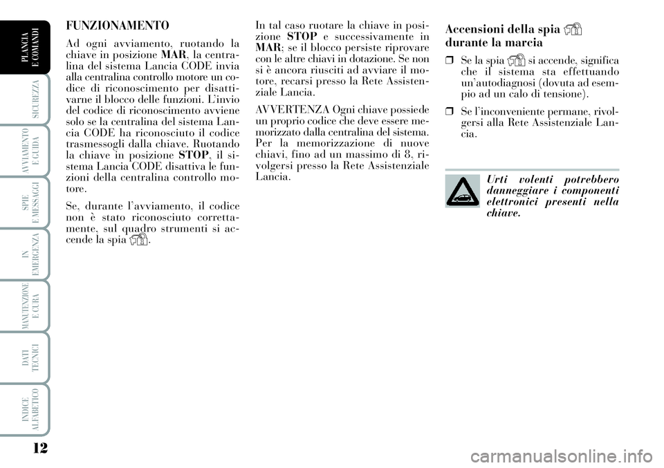 Lancia Musa 2011  Libretto Uso Manutenzione (in Italian) 12
SICUREZZA
AVVIAMENTO 
E GUIDA
SPIE
E MESSAGGI
IN
EMERGENZA
MANUTENZIONEE CURA
DATI 
TECNICI
INDICE
ALFABETICO
PLANCIA
E COMANDI
Accensioni della spia Ydurante la marcia
❒Se la spia Ysi accende, s