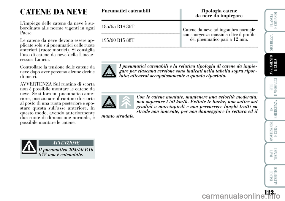Lancia Musa 2011 Libretto Uso Manutenzione (in Italian) 123
SPIE
E MESSAGGI
IN
EMERGENZA
MANUTENZIONEE CURA
DATI
TECNICI
INDICE
ALFABETICO
PLANCIA
E COMANDI
SICUREZZA
AVVIAMENTO
E GUIDA
CATENE DA NEVE
L’impiego delle catene da neve è su-
bordinato all Lancia Musa 2011 Libretto Uso Manutenzione (in Italian) 123
SPIE
E MESSAGGI
IN
EMERGENZA
MANUTENZIONEE CURA
DATI
TECNICI
INDICE
ALFABETICO
PLANCIA
E COMANDI
SICUREZZA
AVVIAMENTO
E GUIDA
CATENE DA NEVE
L’impiego delle catene da neve è su-
bordinato all