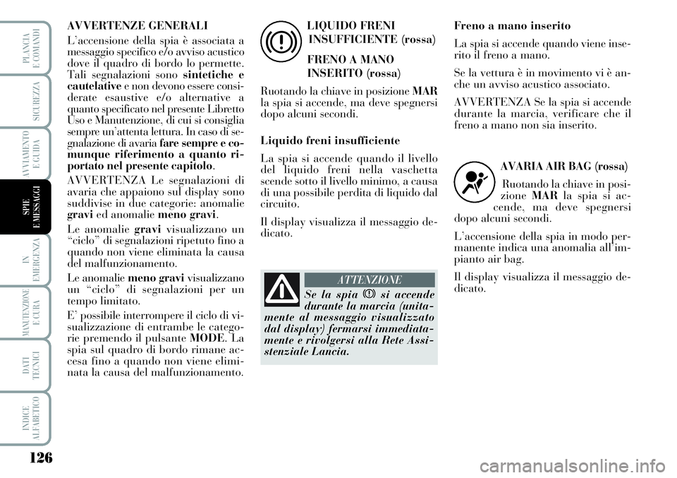 Lancia Musa 2011 Libretto Uso Manutenzione (in Italian) 126
IN
EMERGENZA
MANUTENZIONEE CURA
DATI
TECNICI
INDICE
ALFABETICO
PLANCIA
E COMANDI
SICUREZZA
AVVIAMENTO
E GUIDA
SPIE
E MESSAGGI
AVVERTENZE GENERALI
L’accensione della spia è associata a
messaggio Lancia Musa 2011 Libretto Uso Manutenzione (in Italian) 126
IN
EMERGENZA
MANUTENZIONEE CURA
DATI
TECNICI
INDICE
ALFABETICO
PLANCIA
E COMANDI
SICUREZZA
AVVIAMENTO
E GUIDA
SPIE
E MESSAGGI
AVVERTENZE GENERALI
L’accensione della spia è associata a
messaggio
