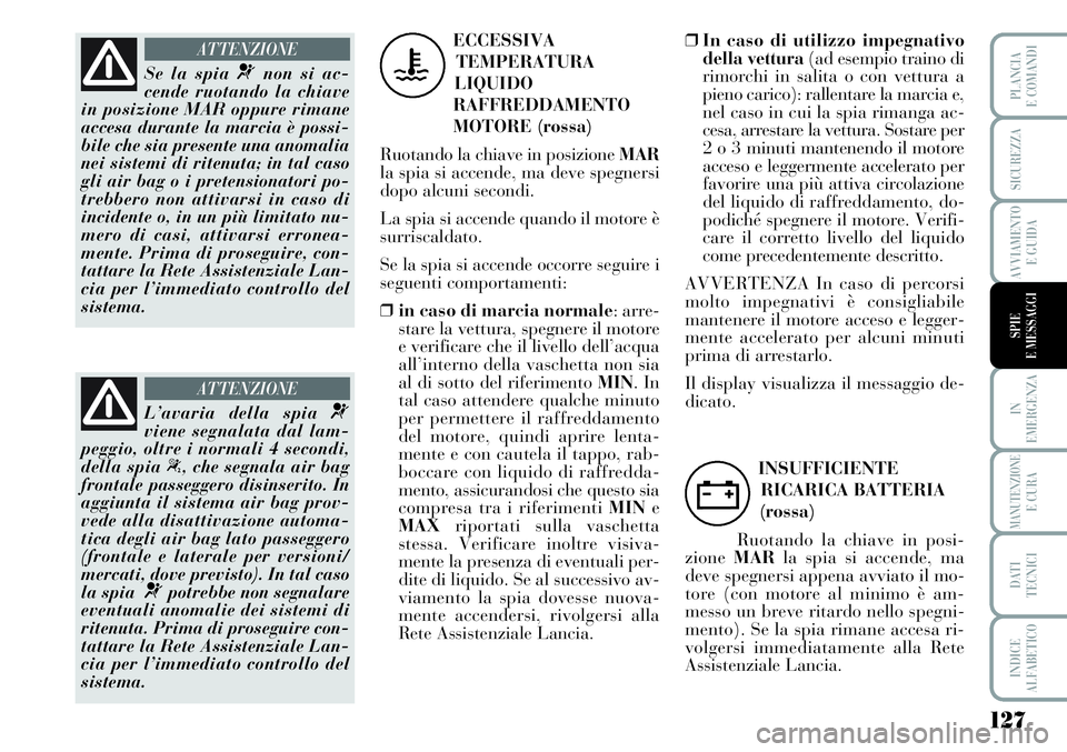 Lancia Musa 2011 Libretto Uso Manutenzione (in Italian) 127
IN
EMERGENZA
MANUTENZIONEE CURA
DATI
TECNICI
INDICE
ALFABETICO
PLANCIA
E COMANDI
SICUREZZA
AVVIAMENTO
E GUIDA
SPIE
E MESSAGGI
Se la spia ¬non si ac-
cende ruotando la chiave
in posizione MAR oppu Lancia Musa 2011 Libretto Uso Manutenzione (in Italian) 127
IN
EMERGENZA
MANUTENZIONEE CURA
DATI
TECNICI
INDICE
ALFABETICO
PLANCIA
E COMANDI
SICUREZZA
AVVIAMENTO
E GUIDA
SPIE
E MESSAGGI
Se la spia ¬non si ac-
cende ruotando la chiave
in posizione MAR oppu