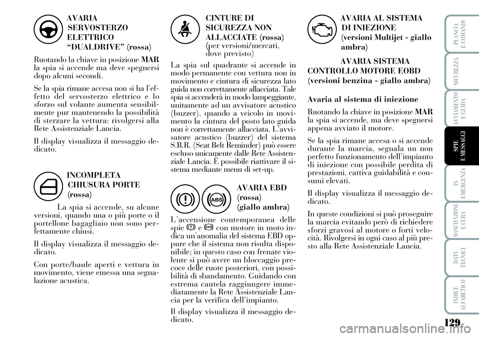 Lancia Musa 2011 Libretto Uso Manutenzione (in Italian) 129
IN
EMERGENZA
MANUTENZIONEE CURA
DATI
TECNICI
INDICE
ALFABETICO
PLANCIA
E COMANDI
SICUREZZA
AVVIAMENTO
E GUIDA
SPIE
E MESSAGGI
AVARIA
SERVOSTERZO
ELETTRICO
“DUALDRIVE” (rossa)
Ruotando la chiav Lancia Musa 2011 Libretto Uso Manutenzione (in Italian) 129
IN
EMERGENZA
MANUTENZIONEE CURA
DATI
TECNICI
INDICE
ALFABETICO
PLANCIA
E COMANDI
SICUREZZA
AVVIAMENTO
E GUIDA
SPIE
E MESSAGGI
AVARIA
SERVOSTERZO
ELETTRICO
“DUALDRIVE” (rossa)
Ruotando la chiav
