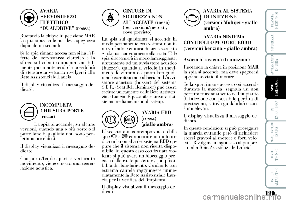 Lancia Musa 2011  Libretto Uso Manutenzione (in Italian) 129
IN
EMERGENZA
MANUTENZIONEE CURA
DATI
TECNICI
INDICE
ALFABETICO
PLANCIA
E COMANDI
SICUREZZA
AVVIAMENTO
E GUIDA
SPIE
E MESSAGGI
AVARIA
SERVOSTERZO
ELETTRICO
“DUALDRIVE” (rossa)
Ruotando la chiav