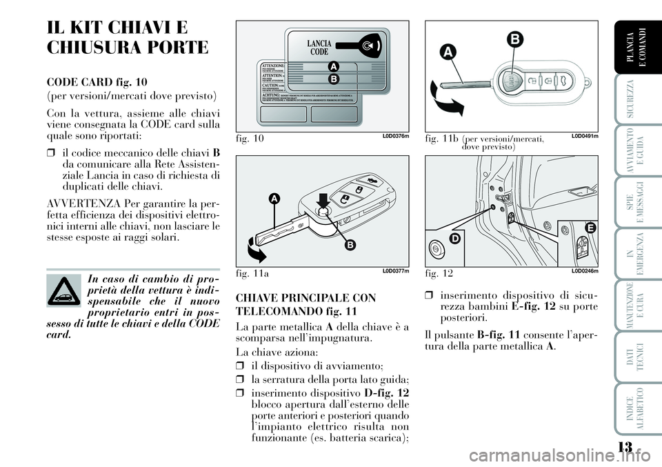 Lancia Musa 2011 Libretto Uso Manutenzione (in Italian) 13
SICUREZZA
AVVIAMENTO
E GUIDA
SPIE
E MESSAGGI
IN
EMERGENZA
MANUTENZIONEE CURA
DATI
TECNICI
INDICE
ALFABETICO
PLANCIA
E COMANDI
IL KIT CHIAVI E
CHIUSURA PORTE
CODE CARD fig. 10
(per versioni/mercat Lancia Musa 2011 Libretto Uso Manutenzione (in Italian) 13
SICUREZZA
AVVIAMENTO
E GUIDA
SPIE
E MESSAGGI
IN
EMERGENZA
MANUTENZIONEE CURA
DATI
TECNICI
INDICE
ALFABETICO
PLANCIA
E COMANDI
IL KIT CHIAVI E
CHIUSURA PORTE
CODE CARD fig. 10
(per versioni/mercat