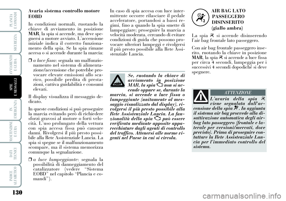 Lancia Musa 2011  Libretto Uso Manutenzione (in Italian) 130
IN
EMERGENZA
MANUTENZIONEE CURA
DATI
TECNICI
INDICE
ALFABETICO
PLANCIA
E COMANDI
SICUREZZA
AVVIAMENTO
E GUIDA
SPIE
E MESSAGGI
Se, ruotando la chiave di
avviamento in posizione
MAR, la spia 
Unon s