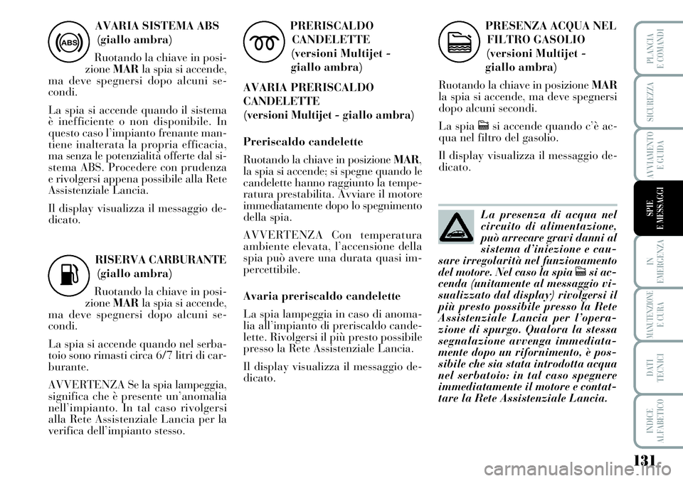 Lancia Musa 2011  Libretto Uso Manutenzione (in Italian) 131
IN
EMERGENZA
MANUTENZIONEE CURA
DATI
TECNICI
INDICE
ALFABETICO
PLANCIA
E COMANDI
SICUREZZA
AVVIAMENTO
E GUIDA
SPIE
E MESSAGGI
AVARIA SISTEMA ABS
(giallo ambra)
Ruotando la chiave in posi-
zioneMAR