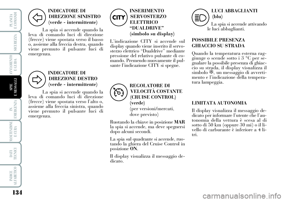 Lancia Musa 2012  Libretto Uso Manutenzione (in Italian) 134
IN
EMERGENZA
MANUTENZIONEE CURA
DATI
TECNICI
INDICE
ALFABETICO
PLANCIA
E COMANDI
SICUREZZA
AVVIAMENTO
E GUIDA
SPIE
E MESSAGGI
INDICATORE DI
DIREZIONE SINISTRO
(verde - intermittente)
La spia si ac