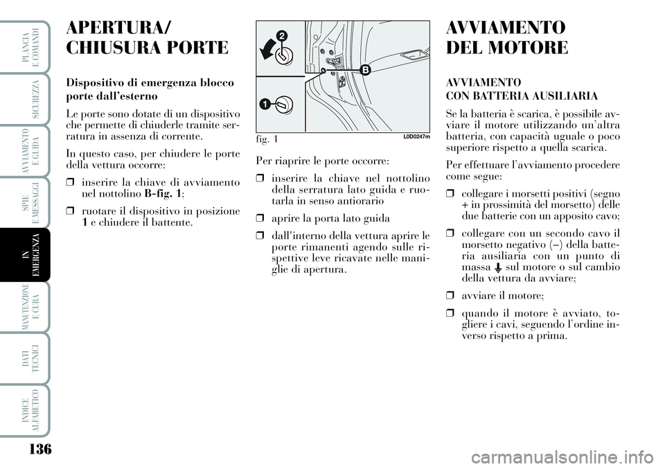Lancia Musa 2011  Libretto Uso Manutenzione (in Italian) 136
SPIE
E MESSAGGI
MANUTENZIONEE CURA
DATI 
TECNICI
INDICE
ALFABETICO
PLANCIA
E COMANDI
SICUREZZA
AVVIAMENTO 
E GUIDA
IN
EMERGENZA
APERTURA/
CHIUSURA PORTE
Dispositivo di emergenza blocco
porte dall