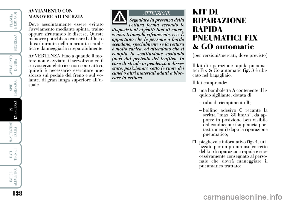 Lancia Musa 2011  Libretto Uso Manutenzione (in Italian) 138
SPIE
E MESSAGGI
MANUTENZIONEE CURA
DATI 
TECNICI
INDICE
ALFABETICO
PLANCIA
E COMANDI
SICUREZZA
AVVIAMENTO 
E GUIDA
IN
EMERGENZA
AVVIAMENTO CON 
MANOVRE AD INERZIA
Deve assolutamente essere evitato