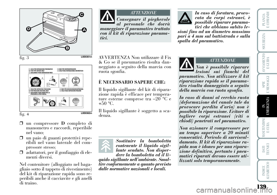 Lancia Musa 2011  Libretto Uso Manutenzione (in Italian) 139
SPIE
E MESSAGGI
MANUTENZIONEE CURA
DATI 
TECNICI
INDICE
ALFABETICO
PLANCIA
E COMANDI
SICUREZZA
AVVIAMENTO 
E GUIDA
IN
EMERGENZA
fig. 3L0D0361m
fig. 4L0D0362m
❒un compressore Dcompleto di
manomet