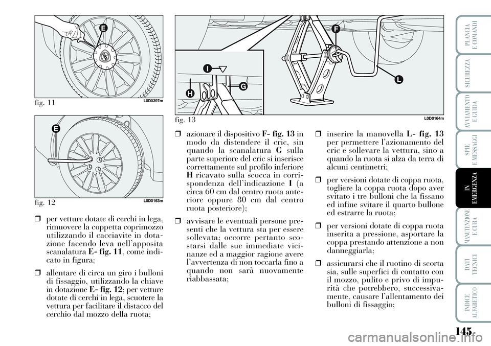 Lancia Musa 2011 Libretto Uso Manutenzione (in Italian) 145
SPIE
E MESSAGGI
MANUTENZIONEE CURA
DATI
TECNICI
INDICE
ALFABETICO
PLANCIA
E COMANDI
SICUREZZA
AVVIAMENTO
E GUIDA
IN
EMERGENZA
fig. 11L0D0397m
fig. 12L0D0163m
❒per vetture dotate di cerchi in l Lancia Musa 2011 Libretto Uso Manutenzione (in Italian) 145
SPIE
E MESSAGGI
MANUTENZIONEE CURA
DATI
TECNICI
INDICE
ALFABETICO
PLANCIA
E COMANDI
SICUREZZA
AVVIAMENTO
E GUIDA
IN
EMERGENZA
fig. 11L0D0397m
fig. 12L0D0163m
❒per vetture dotate di cerchi in l