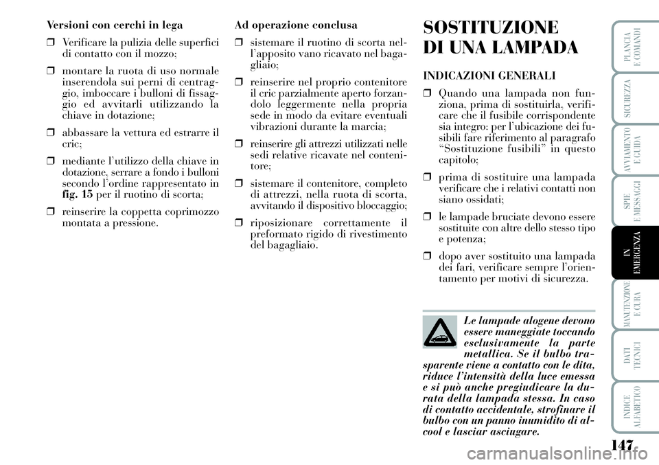 Lancia Musa 2011 Libretto Uso Manutenzione (in Italian) 147
SPIE
E MESSAGGI
MANUTENZIONEE CURA
DATI
TECNICI
INDICE
ALFABETICO
PLANCIA
E COMANDI
SICUREZZA
AVVIAMENTO
E GUIDA
IN
EMERGENZA
Versioni con cerchi in lega
❒Verificare la pulizia delle superfici Lancia Musa 2011 Libretto Uso Manutenzione (in Italian) 147
SPIE
E MESSAGGI
MANUTENZIONEE CURA
DATI
TECNICI
INDICE
ALFABETICO
PLANCIA
E COMANDI
SICUREZZA
AVVIAMENTO
E GUIDA
IN
EMERGENZA
Versioni con cerchi in lega
❒Verificare la pulizia delle superfici